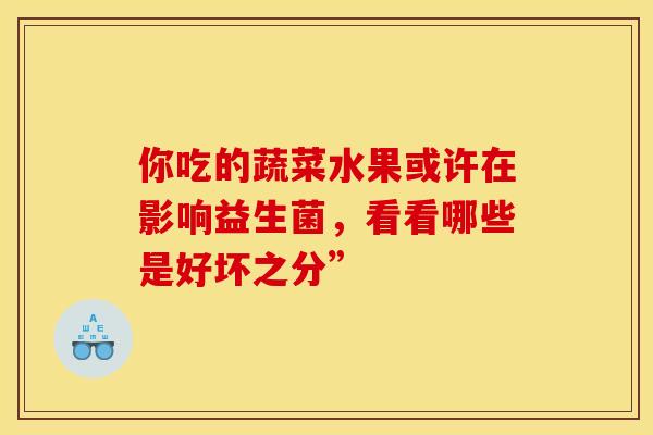 你吃的蔬菜水果或许在影响益生菌，看看哪些是好坏之分”