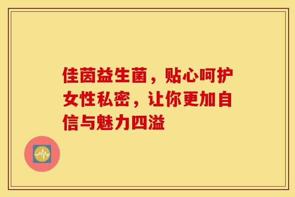 佳茵益生菌，贴心呵护女性私密，让你更加自信与魅力四溢