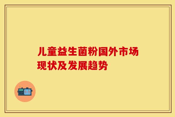 儿童益生菌粉国外市场现状及发展趋势