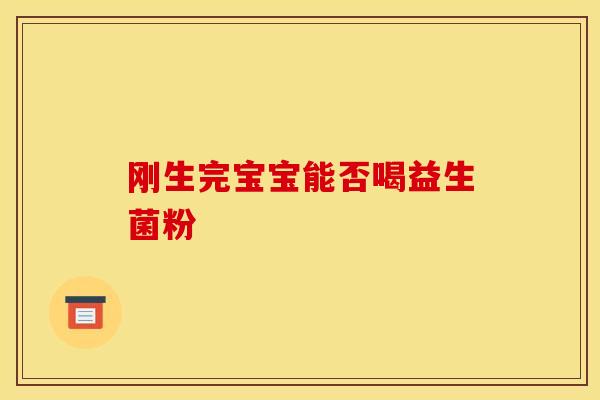 刚生完宝宝能否喝益生菌粉