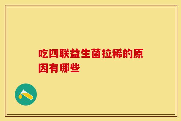 吃四联益生菌拉稀的原因有哪些