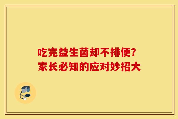 吃完益生菌却不排便？家长必知的应对妙招大