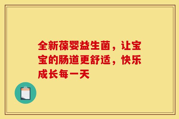 全新葆婴益生菌,让宝宝的肠道更舒适,快乐成长每一天 全新葆婴益生菌,让宝宝的肠道更舒适,快乐成长每一天
