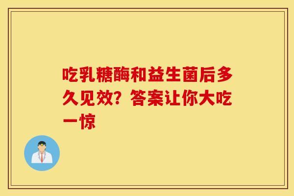吃乳糖酶和益生菌后多久见效？答案让你大吃一惊