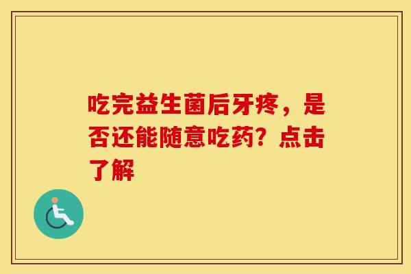 吃完益生菌后牙疼，是否还能随意吃药？点击了解