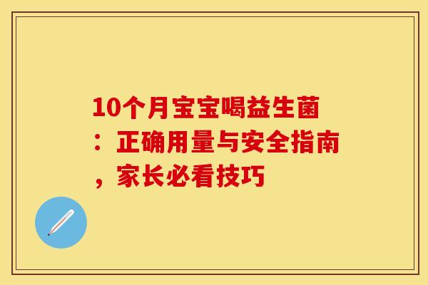10个月宝宝喝益生菌：正确用量与安全指南，家长必看技巧