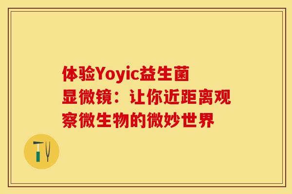 体验Yoyic益生菌显微镜：让你近距离观察微生物的微妙世界