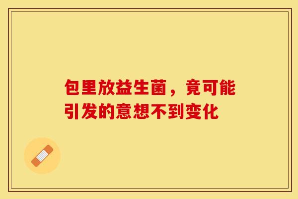 包里放益生菌，竟可能引发的意想不到变化