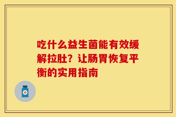 吃什么益生菌能有效缓解拉肚?让肠胃恢复平衡的实用指南 吃什么益生菌能有效缓解拉肚?让肠胃恢复平衡的实用指南
