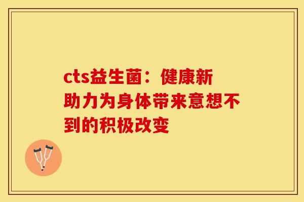 cts益生菌：健康新助力为身体带来意想不到的积极改变