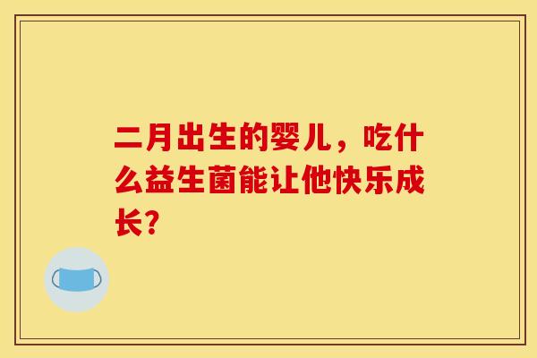 二月出生的婴儿，吃什么益生菌能让他快乐成长？