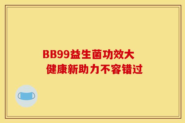 BB99益生菌功效大 健康新助力不容错过