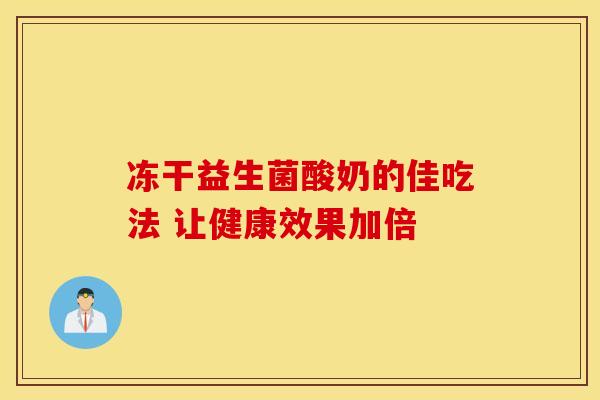 冻干益生菌酸奶的佳吃法 让健康效果加倍