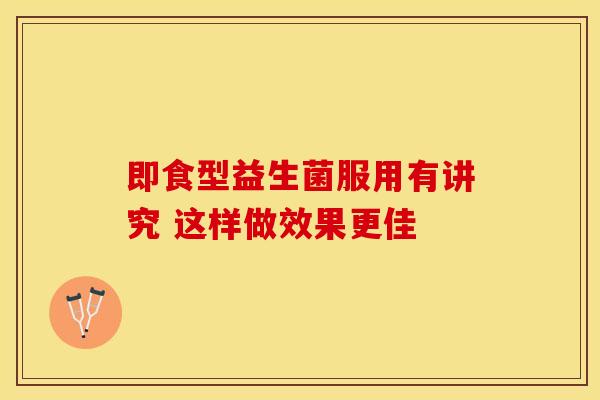 即食型益生菌服用有讲究 这样做效果更佳