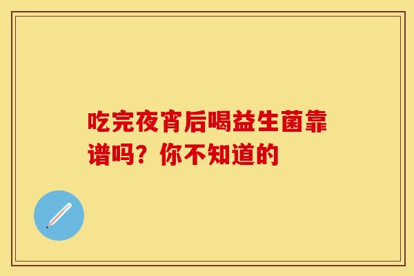 吃完夜宵后喝益生菌靠谱吗？你不知道的