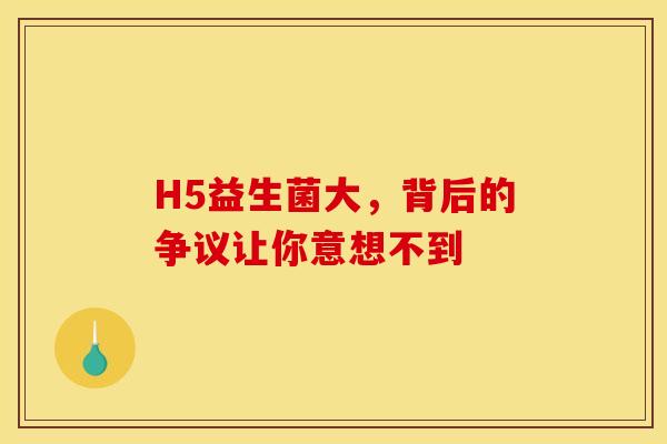 H5益生菌大，背后的争议让你意想不到