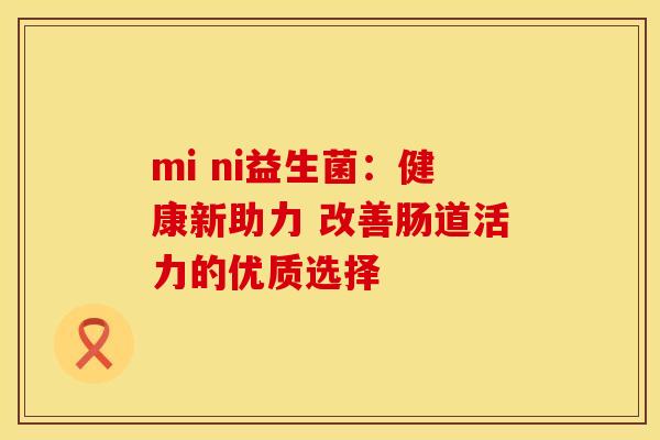 mi ni益生菌：健康新助力 改善肠道活力的优质选择