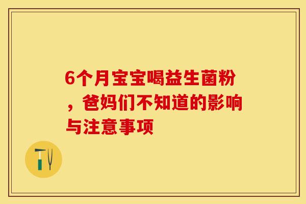 6个月宝宝喝益生菌粉,爸妈们不知道的影响与注意事项 6个月宝宝喝益生菌粉,爸妈们不知道的影响与注意事项