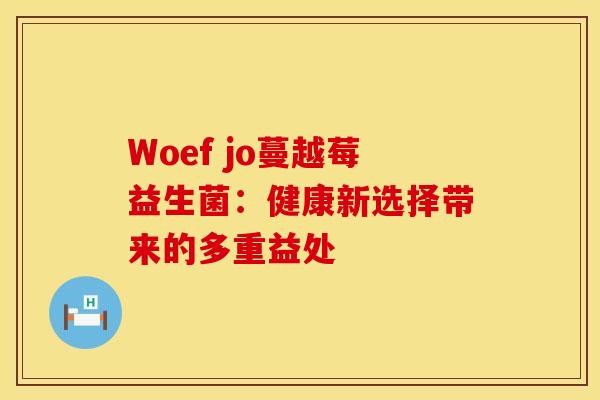 Woef jo蔓越莓益生菌：健康新选择带来的多重益处