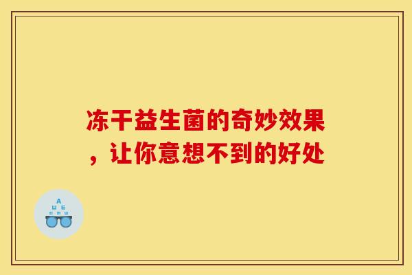 冻干益生菌的奇妙效果，让你意想不到的好处
