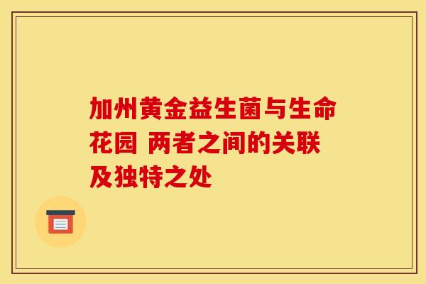 加州黄金益生菌与生命花园 两者之间的关联及独特之处