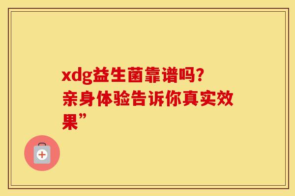 xdg益生菌靠谱吗？亲身体验告诉你真实效果”