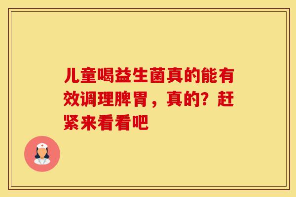 儿童喝益生菌真的能有效调理脾胃，真的？赶紧来看看吧