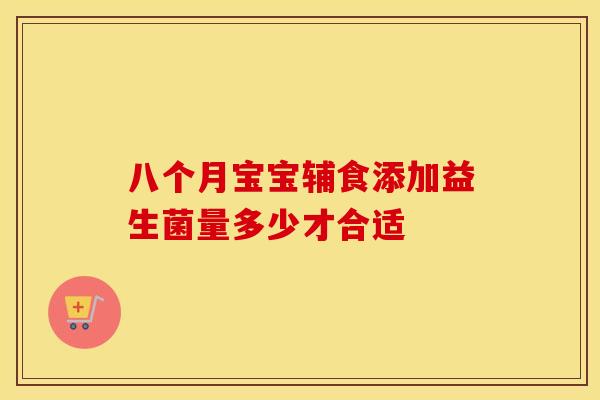 八个月宝宝辅食添加益生菌量多少才合适