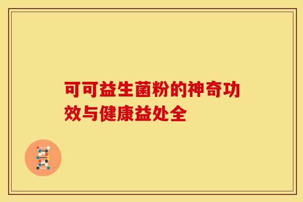 可可益生菌粉的神奇功效与健康益处全