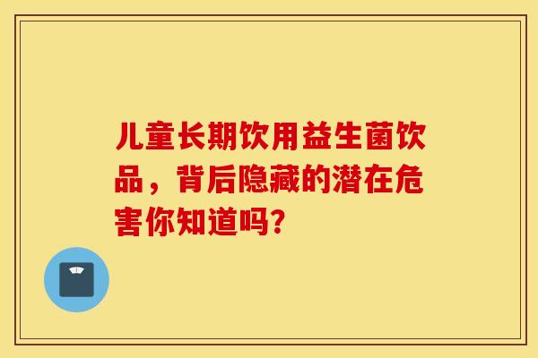 儿童长期饮用益生菌饮品，背后隐藏的潜在危害你知道吗？