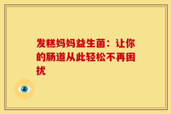 发糕妈妈益生菌：让你的肠道从此轻松不再困扰