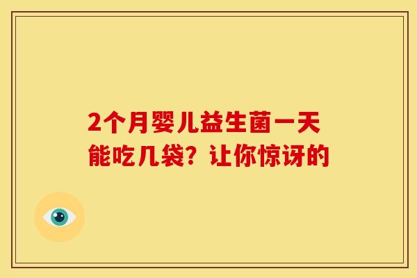 2个月婴儿益生菌一天能吃几袋？让你惊讶的