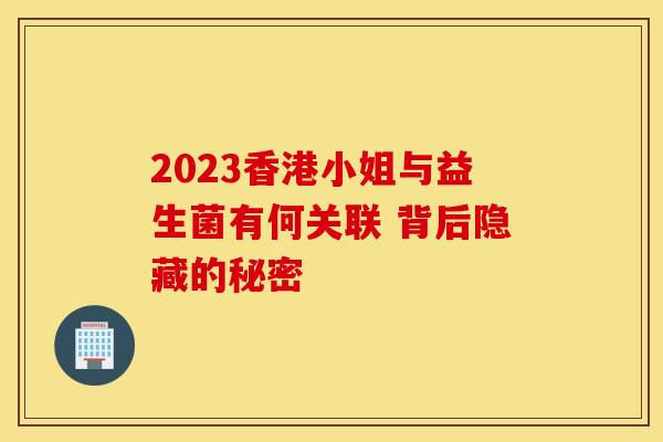 2023香港小姐与益生菌有何关联 背后隐藏的秘密