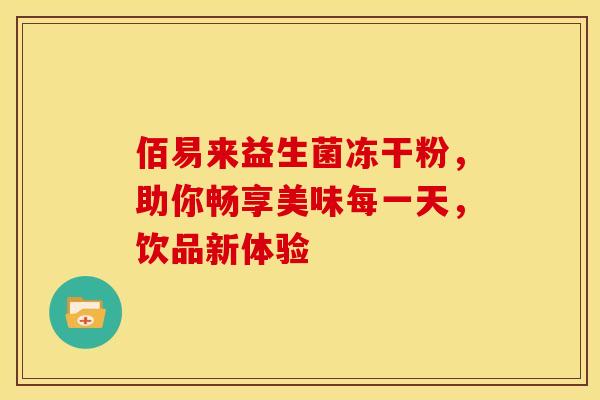 佰易来益生菌冻干粉，助你畅享美味每一天，饮品新体验