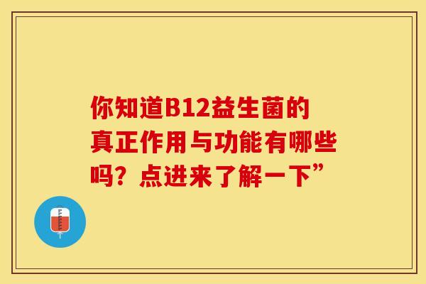 你知道B12益生菌的真正作用与功能有哪些吗？点进来了解一下”
