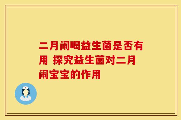二月闹喝益生菌是否有用 探究益生菌对二月闹宝宝的作用