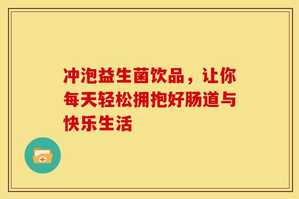 冲泡益生菌饮品，让你每天轻松拥抱好肠道与快乐生活