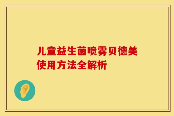 儿童益生菌喷雾贝德美使用方法全解析