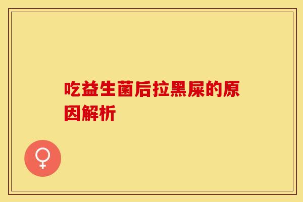 吃益生菌后拉黑屎的原因解析