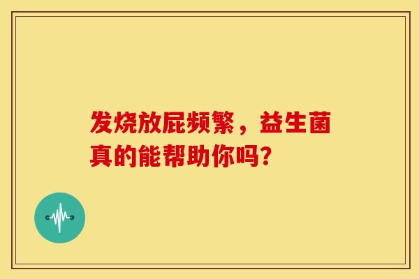 发烧放屁频繁，益生菌真的能帮助你吗？