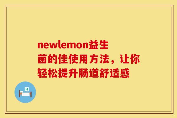 newlemon益生菌的佳使用方法，让你轻松提升肠道舒适感
