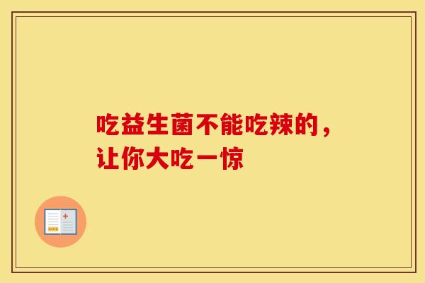 吃益生菌不能吃辣的，让你大吃一惊