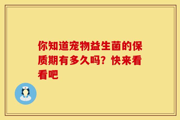 你知道宠物益生菌的保质期有多久吗？快来看看吧