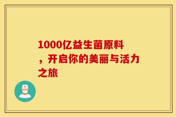 1000亿益生菌原料，开启你的美丽与活力之旅