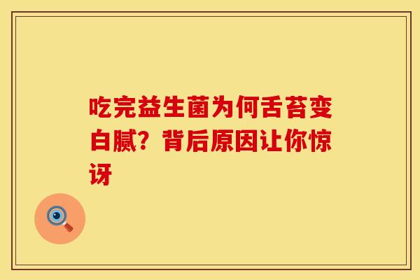 吃完益生菌为何舌苔变白腻？背后原因让你惊讶