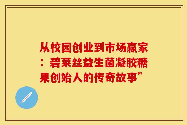 从校园创业到市场赢家：碧莱丝益生菌凝胶糖果创始人的传奇故事”