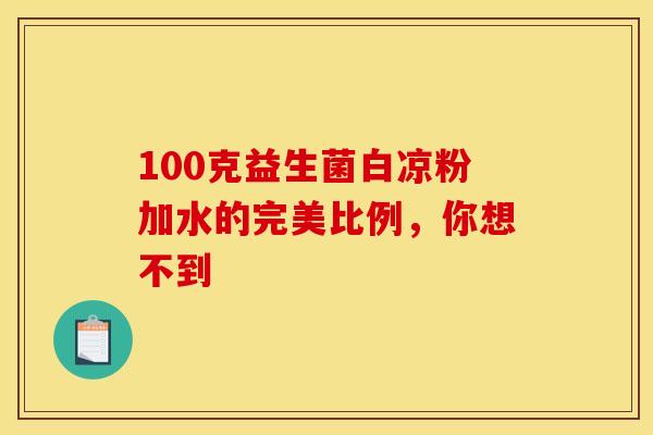 100克益生菌白凉粉加水的完美比例，你想不到