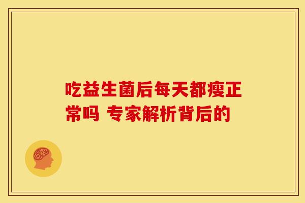 吃益生菌后每天都瘦正常吗 专家解析背后的