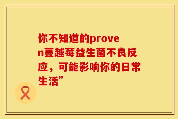 你不知道的proven蔓越莓益生菌不良反应，可能影响你的日常生活”