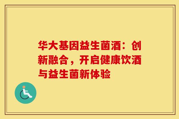 华大基因益生菌酒：创新融合，开启健康饮酒与益生菌新体验